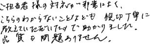 ご担当者様の対応が非常によく、こちらのわからないことなども親切丁寧に教えていただいたので助かりました。品質も問題ありません。