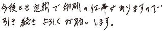 今後とも定期で印刷の仕事がありますので、引き続きよろしくお願いします。