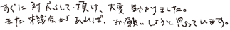 すぐに対応して頂け、大変助かりました。また機会があればお願いしたいと思っております。