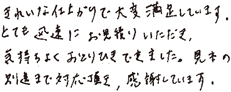 きれいな仕上がりで大変満足しています。とても迅速にお見積りいただき、気持ちよくおとりひきできました。見本の別送まで対応頂き感謝しています。